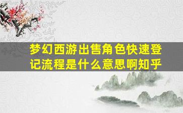 梦幻西游出售角色快速登记流程是什么意思啊知乎