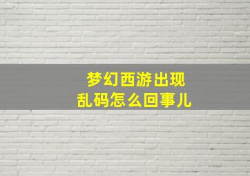 梦幻西游出现乱码怎么回事儿