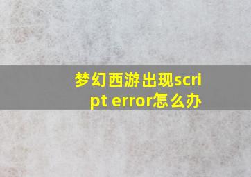 梦幻西游出现script error怎么办