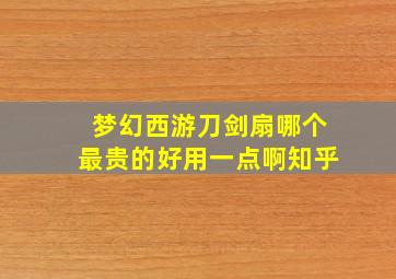 梦幻西游刀剑扇哪个最贵的好用一点啊知乎