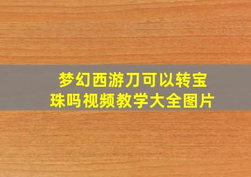 梦幻西游刀可以转宝珠吗视频教学大全图片