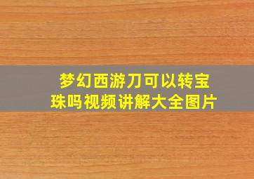 梦幻西游刀可以转宝珠吗视频讲解大全图片