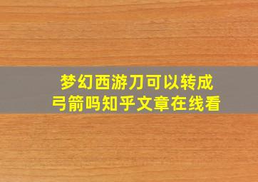 梦幻西游刀可以转成弓箭吗知乎文章在线看