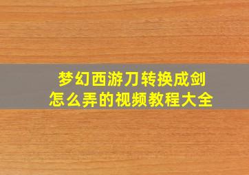 梦幻西游刀转换成剑怎么弄的视频教程大全