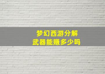 梦幻西游分解武器能赚多少吗