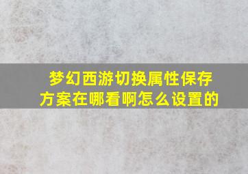 梦幻西游切换属性保存方案在哪看啊怎么设置的