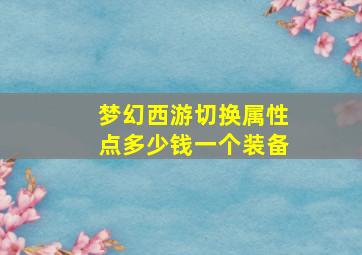 梦幻西游切换属性点多少钱一个装备