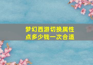 梦幻西游切换属性点多少钱一次合适