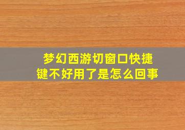 梦幻西游切窗口快捷键不好用了是怎么回事