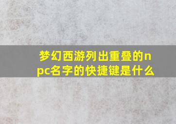 梦幻西游列出重叠的npc名字的快捷键是什么