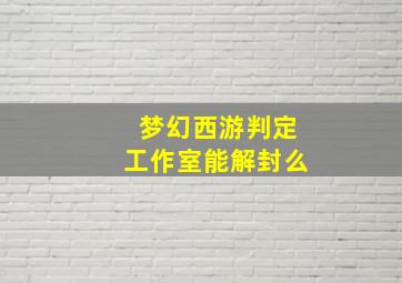 梦幻西游判定工作室能解封么