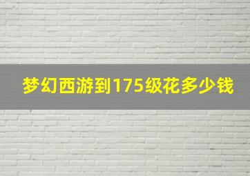 梦幻西游到175级花多少钱