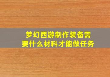 梦幻西游制作装备需要什么材料才能做任务