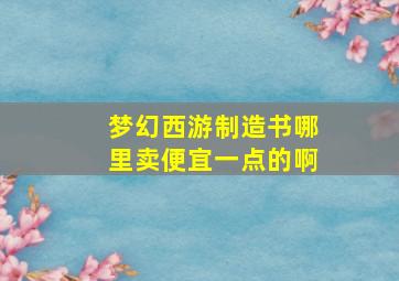 梦幻西游制造书哪里卖便宜一点的啊