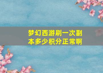 梦幻西游刷一次副本多少积分正常啊