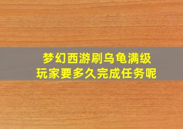 梦幻西游刷乌龟满级玩家要多久完成任务呢