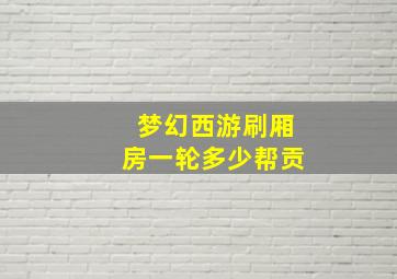 梦幻西游刷厢房一轮多少帮贡