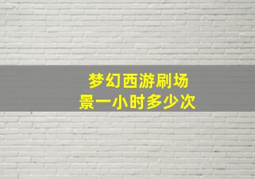 梦幻西游刷场景一小时多少次