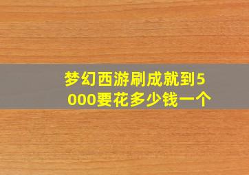 梦幻西游刷成就到5000要花多少钱一个