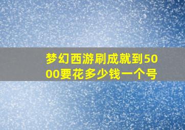 梦幻西游刷成就到5000要花多少钱一个号