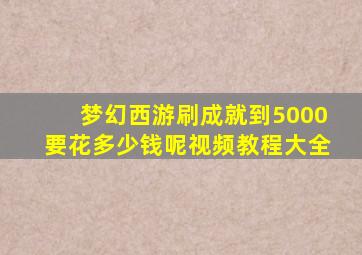 梦幻西游刷成就到5000要花多少钱呢视频教程大全