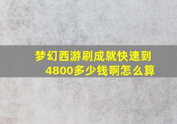 梦幻西游刷成就快速到4800多少钱啊怎么算