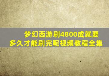 梦幻西游刷4800成就要多久才能刷完呢视频教程全集