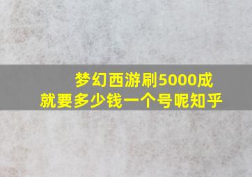 梦幻西游刷5000成就要多少钱一个号呢知乎