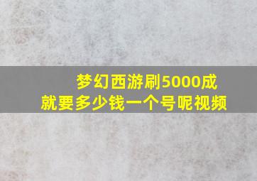 梦幻西游刷5000成就要多少钱一个号呢视频