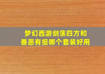 梦幻西游剑荡四方和善恶有报哪个套装好用