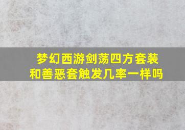 梦幻西游剑荡四方套装和善恶套触发几率一样吗