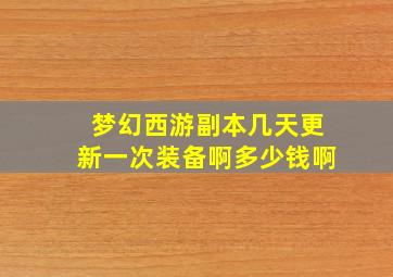 梦幻西游副本几天更新一次装备啊多少钱啊