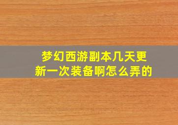 梦幻西游副本几天更新一次装备啊怎么弄的