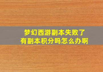 梦幻西游副本失败了有副本积分吗怎么办啊