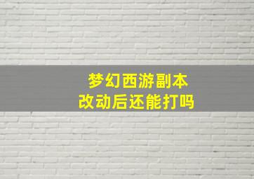 梦幻西游副本改动后还能打吗