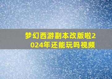 梦幻西游副本改版啦2024年还能玩吗视频