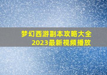 梦幻西游副本攻略大全2023最新视频播放