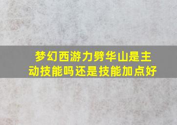 梦幻西游力劈华山是主动技能吗还是技能加点好