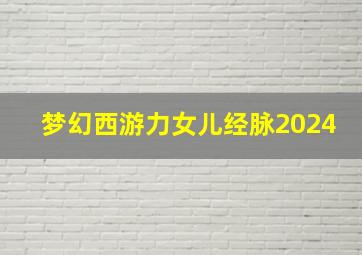 梦幻西游力女儿经脉2024