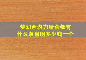 梦幻西游力量套都有什么装备啊多少钱一个