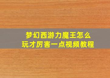 梦幻西游力魔王怎么玩才厉害一点视频教程