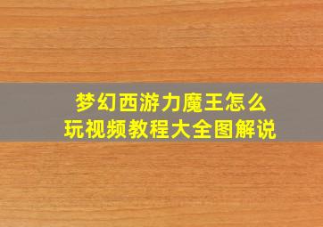 梦幻西游力魔王怎么玩视频教程大全图解说