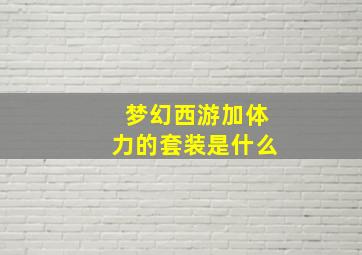 梦幻西游加体力的套装是什么