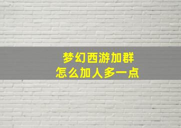 梦幻西游加群怎么加人多一点