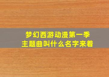 梦幻西游动漫第一季主题曲叫什么名字来着