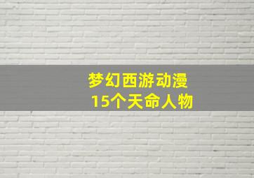 梦幻西游动漫15个天命人物