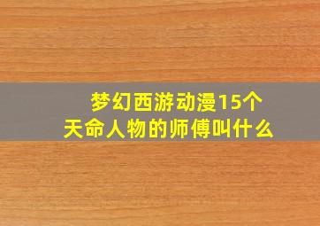 梦幻西游动漫15个天命人物的师傅叫什么