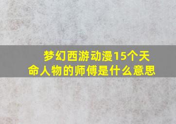 梦幻西游动漫15个天命人物的师傅是什么意思