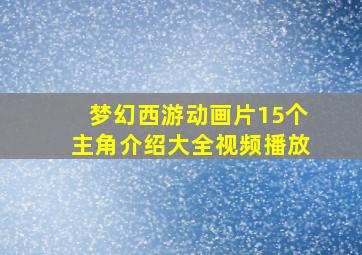 梦幻西游动画片15个主角介绍大全视频播放