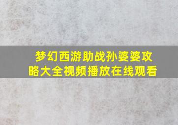 梦幻西游助战孙婆婆攻略大全视频播放在线观看